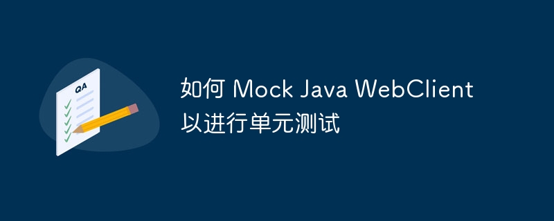 如何 Mock Java WebClient 以进行单元测试
