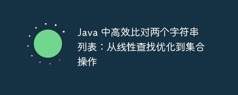 Java 中高效比对两个字符串列表：从线性查找优化到集合操作
