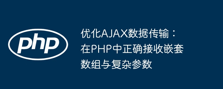 优化AJAX数据传输：在PHP中正确接收嵌套数组与复杂参数
