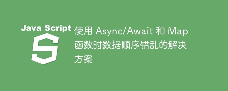 使用 Async/Await 和 Map 函数时数据顺序错乱的解决方案