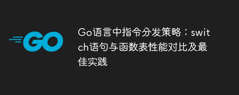 Go语言中指令分发策略：switch语句与函数表性能对比及最佳实践
