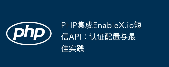 PHP集成EnableX.io短信API：认证配置与最佳实践
