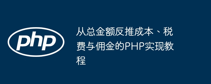 从总金额反推成本、税费与佣金的PHP实现教程
