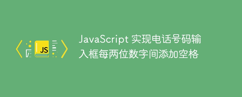JavaScript 实现电话号码输入框每两位数字间添加空格