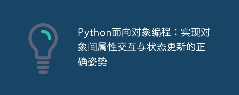 Python面向对象编程：实现对象间属性交互与状态更新的正确姿势
