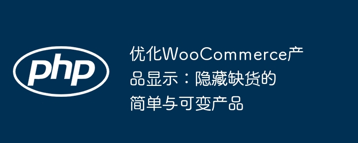 优化WooCommerce产品显示：隐藏缺货的简单与可变产品
