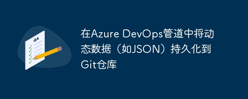 在Azure DevOps管道中将动态数据（如JSON）持久化到Git仓库