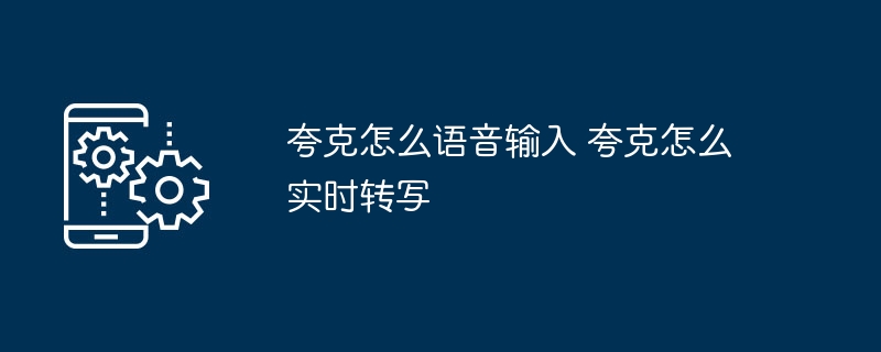 夸克怎么语音输入 夸克怎么实时转写