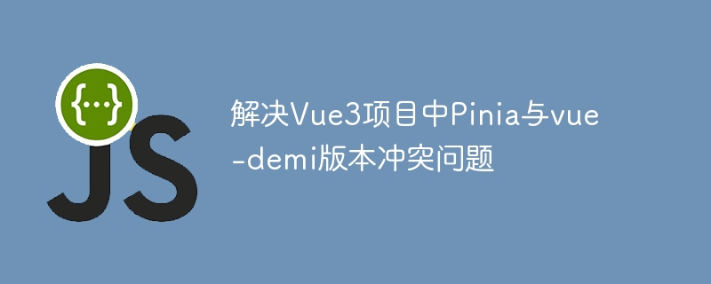 解决Vue3项目中Pinia与vue-demi版本冲突问题