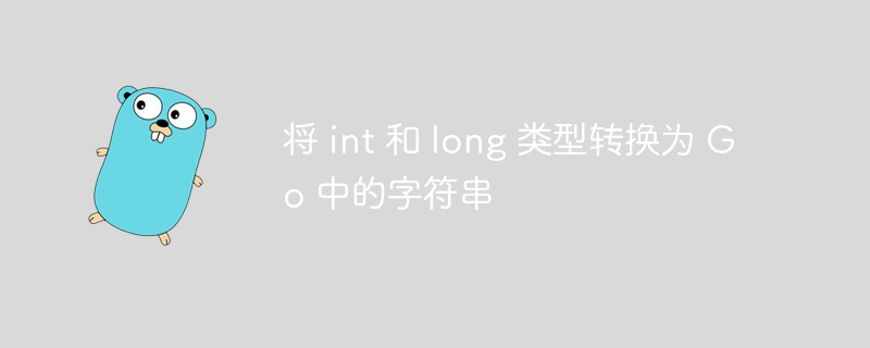将 int 和 long 类型转换为 Go 中的字符串