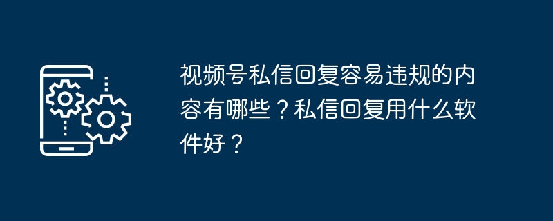 视频号私信回复容易违规的内容有哪些？私信回复用什么软件好？