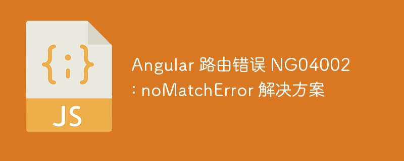 Angular 路由错误 NG04002: noMatchError 解决方案