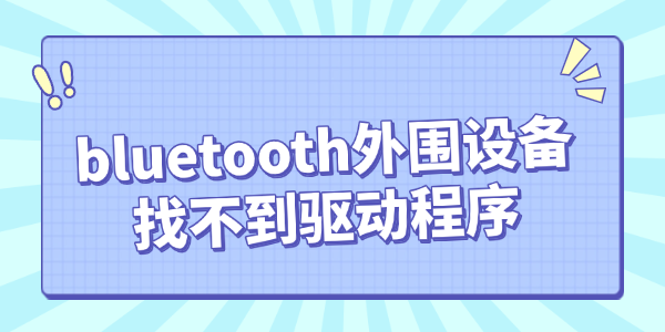 bluetooth外围设备找不到驱动程序怎么办 这里有办法