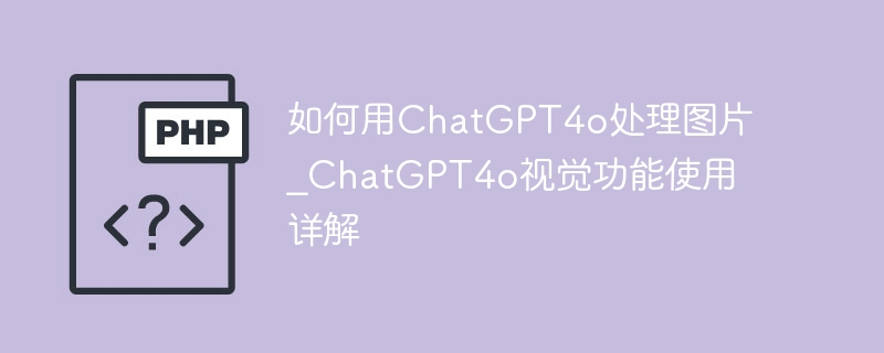 如何用ChatGPT4o处理图片_ChatGPT4o视觉功能使用详解