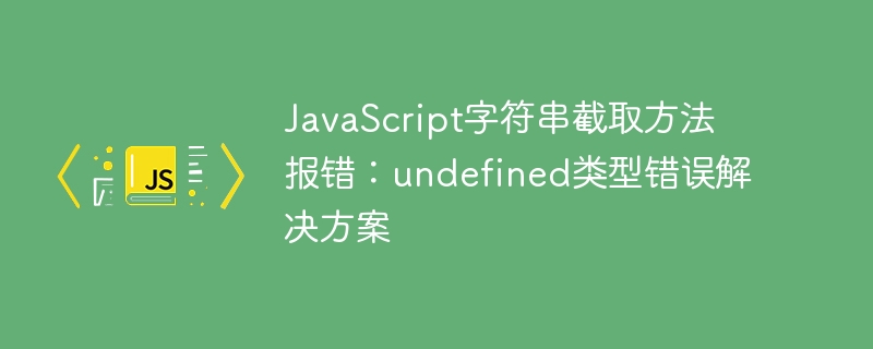 JavaScript字符串截取方法报错：undefined类型错误解决方案
