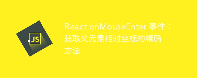 React onMouseEnter 事件：获取父元素相对坐标的精确方法
