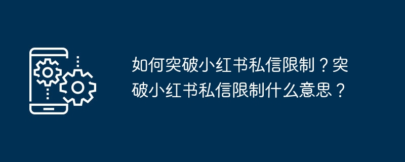 如何突破小红书私信限制？突破小红书私信限制什么意思？