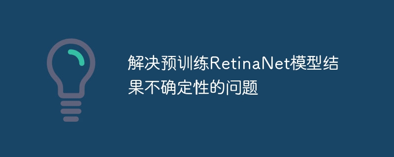解决预训练RetinaNet模型结果不确定性的问题