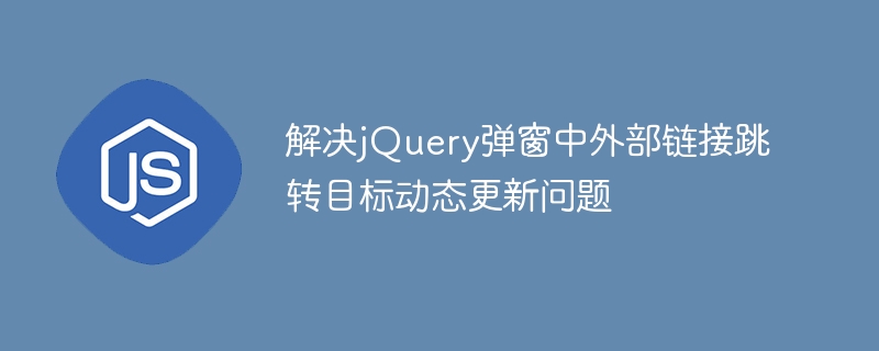 解决jQuery弹窗中外部链接跳转目标动态更新问题
