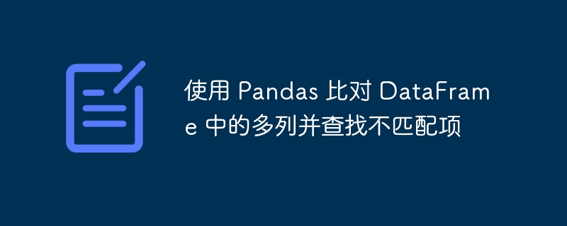 使用 Pandas 比对 DataFrame 中的多列并查找不匹配项