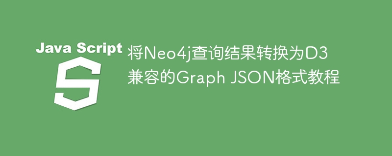 将Neo4j查询结果转换为D3兼容的Graph JSON格式教程
