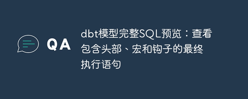 dbt模型完整SQL预览：查看包含头部、宏和钩子的最终执行语句
