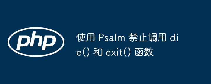 使用 Psalm 禁止调用 die() 和 exit() 函数
