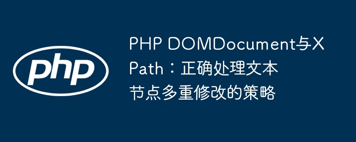 PHP DOMDocument与XPath：正确处理文本节点多重修改的策略
