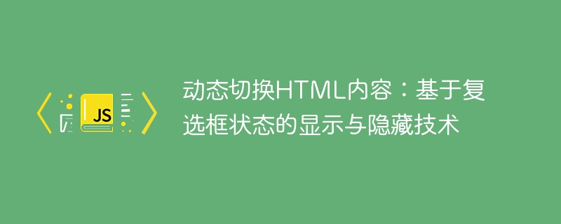 动态切换HTML内容：基于复选框状态的显示与隐藏技术

