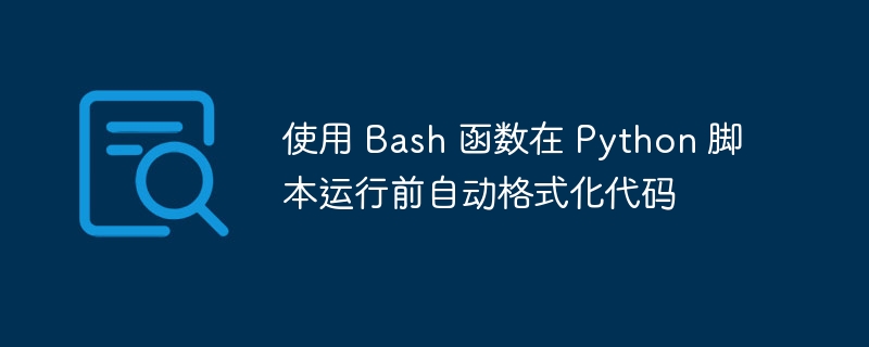 使用 Bash 函数在 Python 脚本运行前自动格式化代码