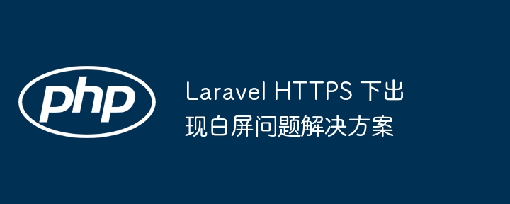Laravel HTTPS 下出现白屏问题解决方案
