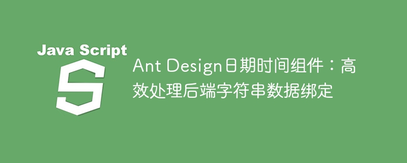 Ant Design日期时间组件：高效处理后端字符串数据绑定
