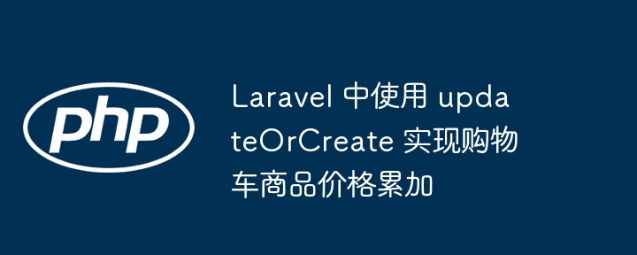 Laravel 中使用 updateOrCreate 实现购物车商品价格累加