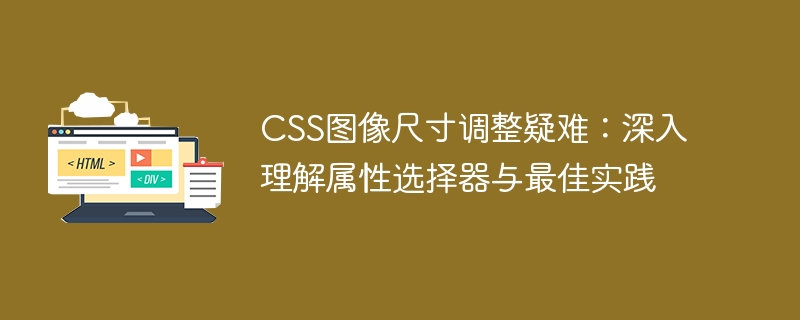 CSS图像尺寸调整疑难：深入理解属性选择器与最佳实践
