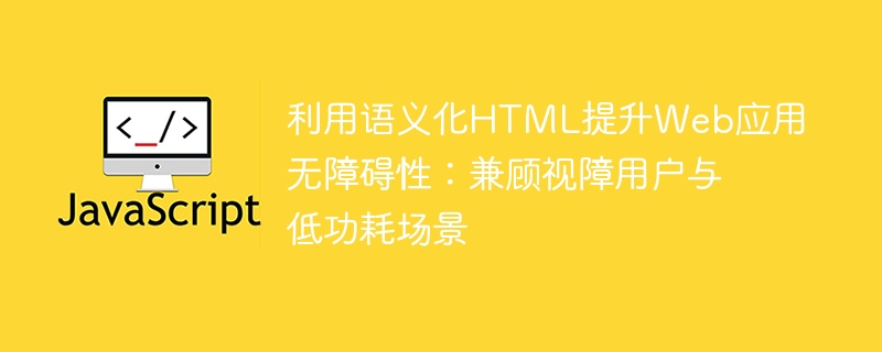 利用语义化HTML提升Web应用无障碍性：兼顾视障用户与低功耗场景
