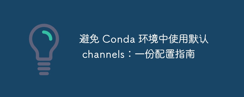 避免 Conda 环境中使用默认 channels：一份配置指南