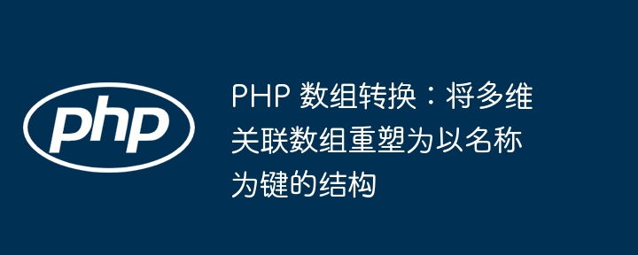 PHP 数组转换：将多维关联数组重塑为以名称为键的结构