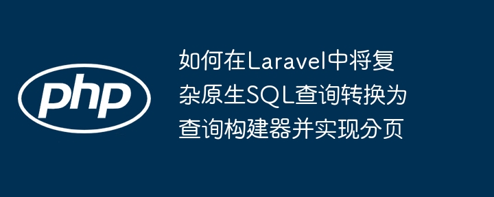 如何在Laravel中将复杂原生SQL查询转换为查询构建器并实现分页
