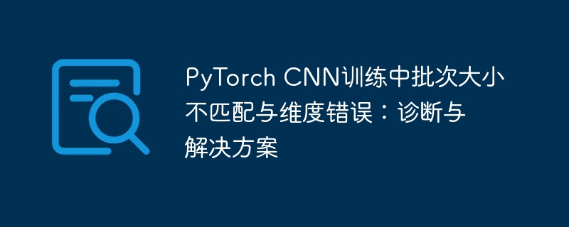 PyTorch CNN训练中批次大小不匹配与维度错误：诊断与解决方案
