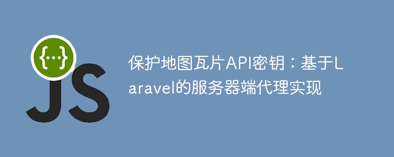 保护地图瓦片API密钥：基于Laravel的服务器端代理实现

