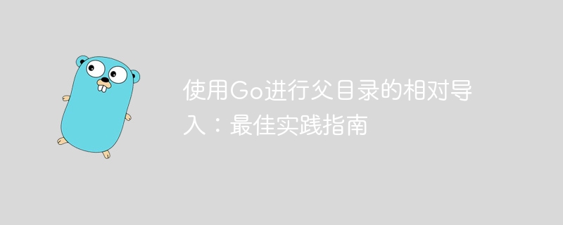 使用Go进行父目录的相对导入：最佳实践指南