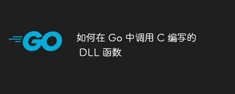 如何在 Go 中调用 C 编写的 DLL 函数