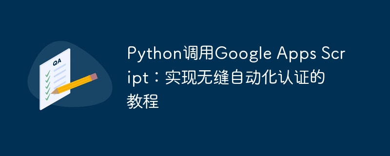 Python调用Google Apps Script：实现无缝自动化认证的教程
