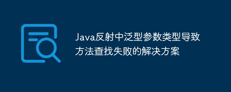 Java反射中泛型参数类型导致方法查找失败的解决方案
