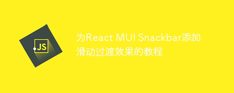 为React MUI Snackbar添加滑动过渡效果的教程