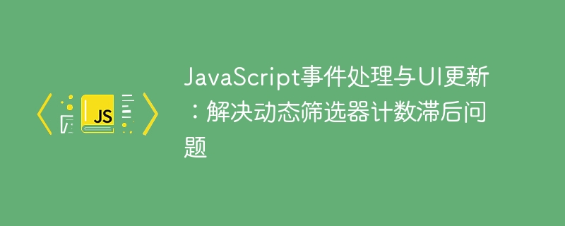 JavaScript事件处理与UI更新：解决动态筛选器计数滞后问题
