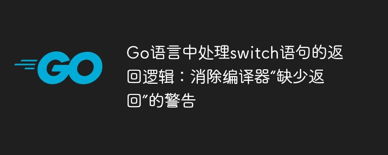 Go语言中处理switch语句的返回逻辑：消除编译器“缺少返回”的警告
