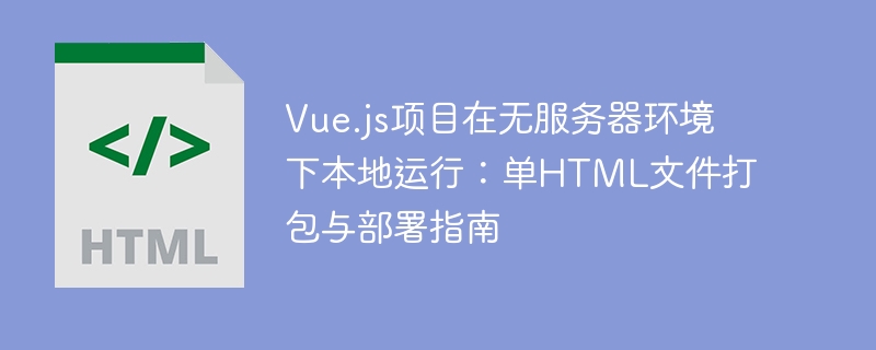 Vue.js项目在无服务器环境下本地运行：单HTML文件打包与部署指南
