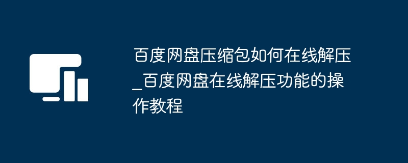 百度网盘压缩包如何在线解压_百度网盘在线解压功能的操作教程