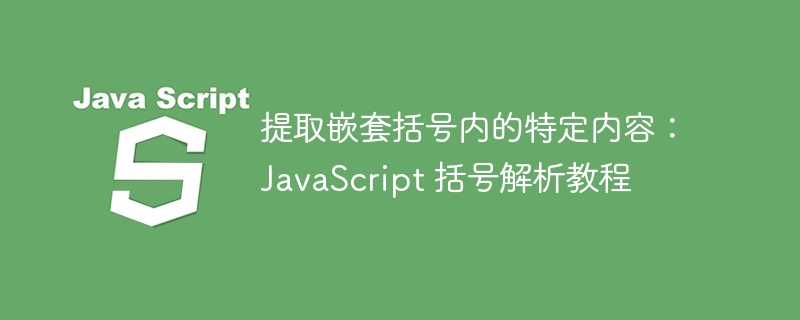 提取嵌套括号内的特定内容：JavaScript 括号解析教程